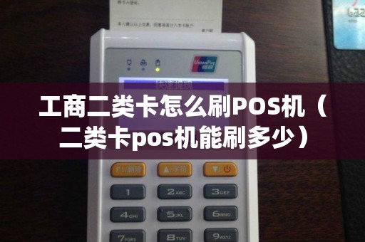 工商二类卡怎么刷POS机（二类卡pos机能刷多少）
