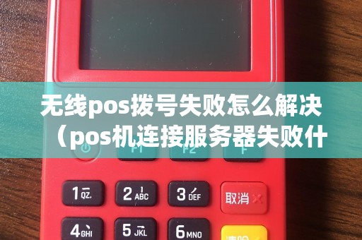 无线pos拨号失败怎么解决（pos机连接服务器失败什么原因）