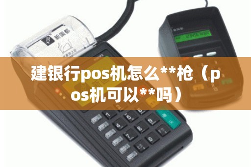 建银行pos机怎么**枪（pos机可以**吗）