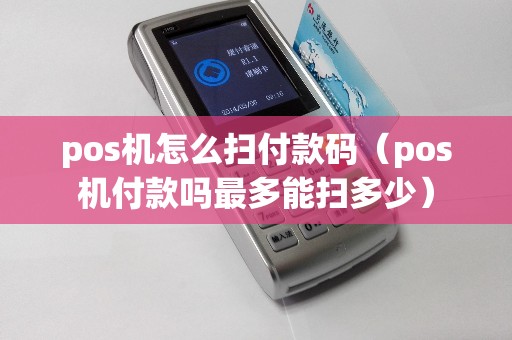 pos机怎么扫付款码（pos机付款吗最多能扫多少）
