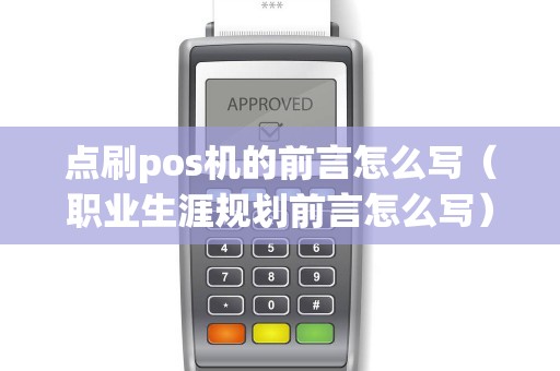 点刷pos机的前言怎么写（职业生涯规划前言怎么写）