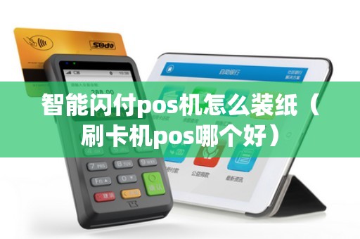 智能闪付pos机怎么装纸（刷卡机pos哪个好）