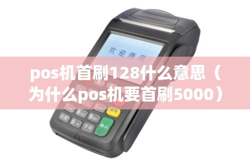pos机首刷128什么意思（为什么pos机要首刷5000）