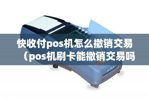 快收付pos机怎么撤销交易（pos机刷卡能撤销交易吗）