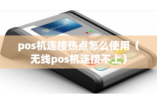 pos机连接热点怎么使用（无线pos机连接不上）