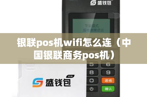 银联pos机wifi怎么连（中国银联商务pos机）