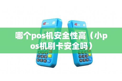 哪个pos机安全性高（小pos机刷卡安全吗）