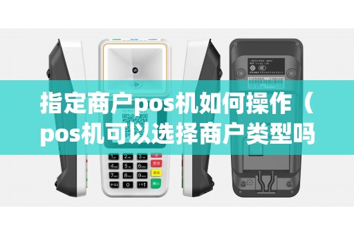 指定商户pos机如何操作（pos机可以选择商户类型吗）