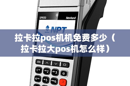 拉卡拉pos机机免费多少（拉卡拉大pos机怎么样）