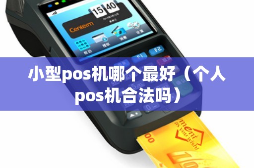 小型pos机哪个最好（个人pos机合法吗）