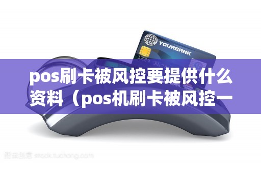 pos刷卡被风控要提供什么资料（pos机刷卡被风控一般怎么解决）