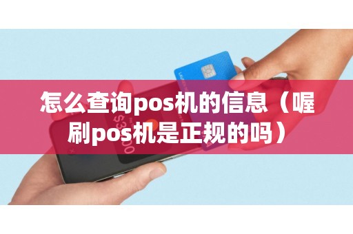 怎么查询pos机的信息（喔刷pos机是正规的吗）