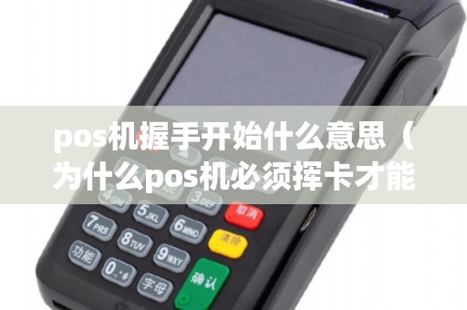 pos机握手开始什么意思（为什么pos机必须挥卡才能刷）