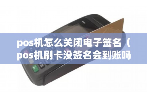 pos机怎么关闭电子签名（pos机刷卡没签名会到账吗）