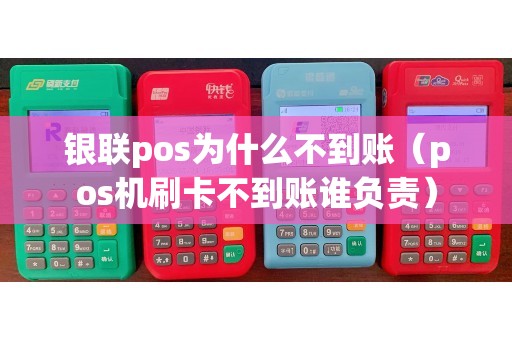 银联pos为什么不到账（pos机刷卡不到账谁负责）