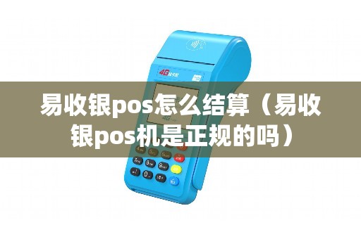 易收银pos怎么结算（易收银pos机是正规的吗）