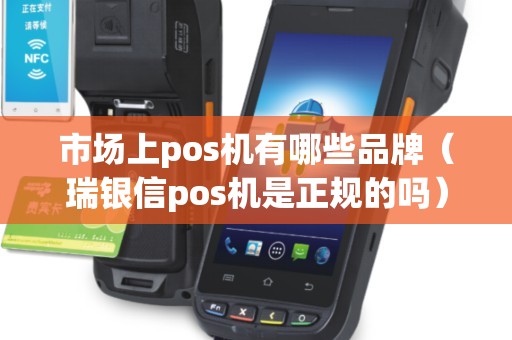 市场上pos机有哪些品牌（瑞银信pos机是正规的吗）