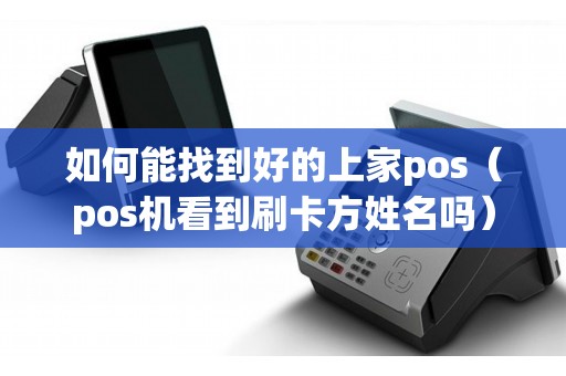 如何能找到好的上家pos（pos机看到刷卡方姓名吗）