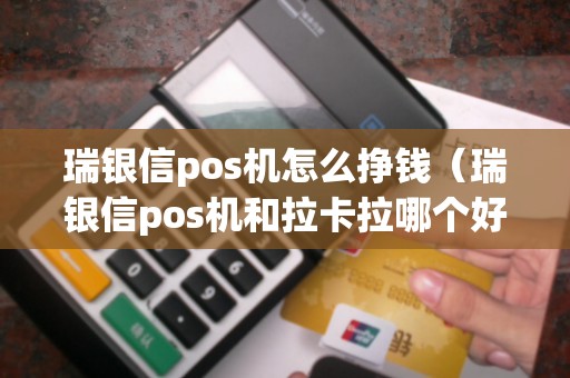 瑞银信pos机怎么挣钱（瑞银信pos机和拉卡拉哪个好）