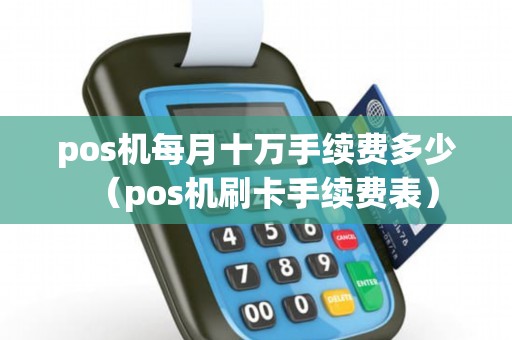 pos机每月十万手续费多少（pos机刷卡手续费表）