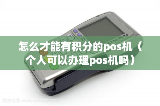 怎么才能有积分的pos机（个人可以办理pos机吗）