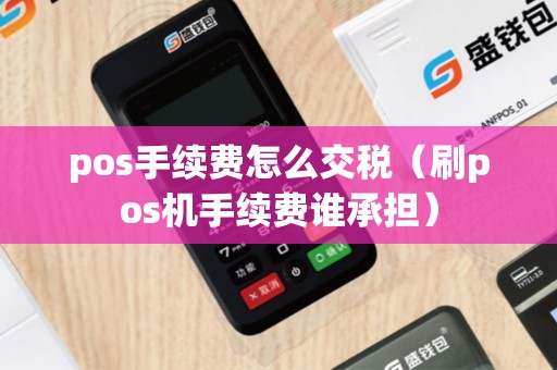 pos手续费怎么交税（刷pos机手续费谁承担）