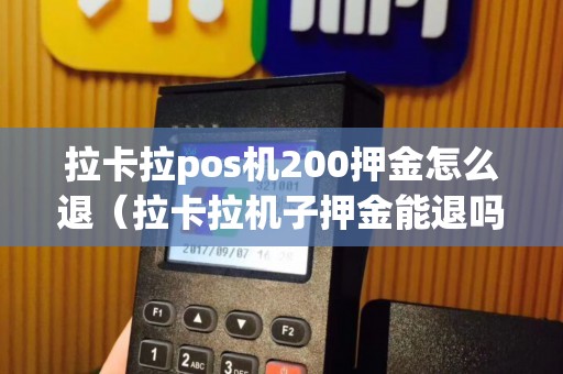 拉卡拉pos机200押金怎么退（拉卡拉机子押金能退吗）