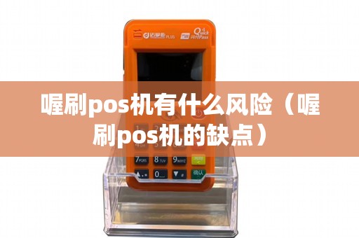 喔刷pos机有什么风险（喔刷pos机的缺点）
