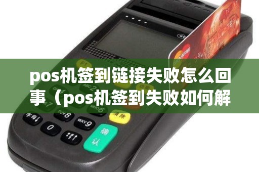 pos机签到链接失败怎么回事（pos机签到失败如何解决）