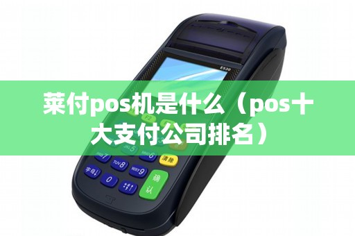 莱付pos机是什么（pos十大支付公司排名）