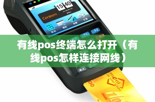 有线pos终端怎么打开（有线pos怎样连接网线）