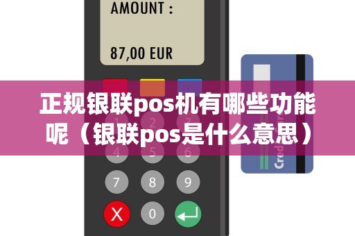 正规银联pos机有哪些功能呢（银联pos是什么意思）