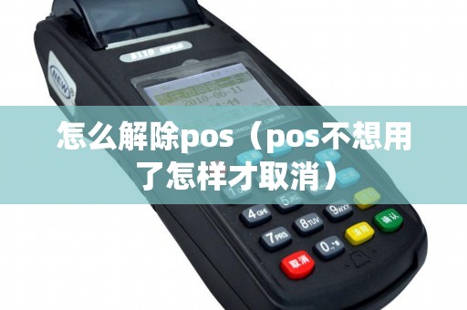 怎么解除pos（pos不想用了怎样才取消）
