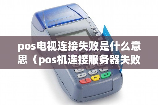 pos电视连接失败是什么意思（pos机连接服务器失败什么原因）