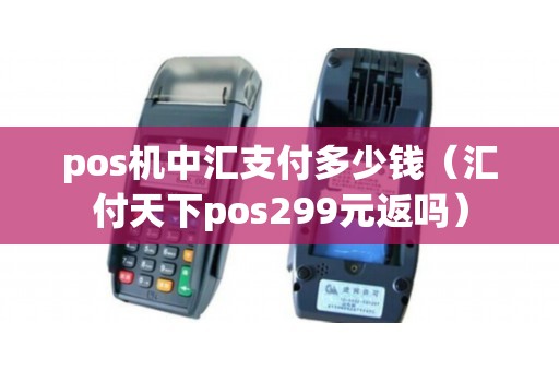 pos机中汇支付多少钱（汇付天下pos299元返吗）