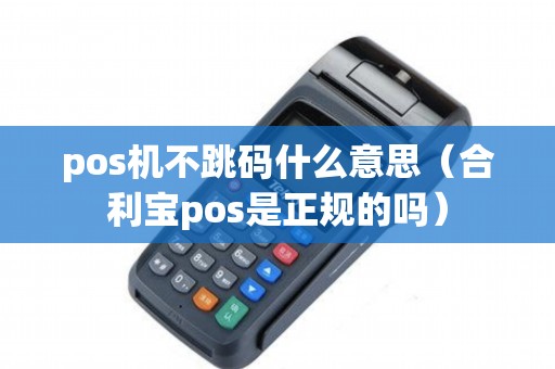 pos机不跳码什么意思（合利宝pos是正规的吗）