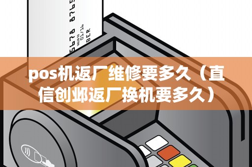 pos机返厂维修要多久（直信创邺返厂换机要多久）