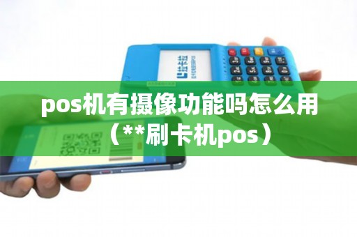 pos机有摄像功能吗怎么用（**刷卡机pos）