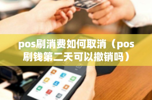 pos刷消费如何取消（pos刷钱第二天可以撤销吗）