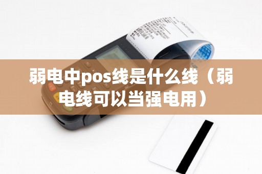 弱电中pos线是什么线（弱电线可以当强电用）