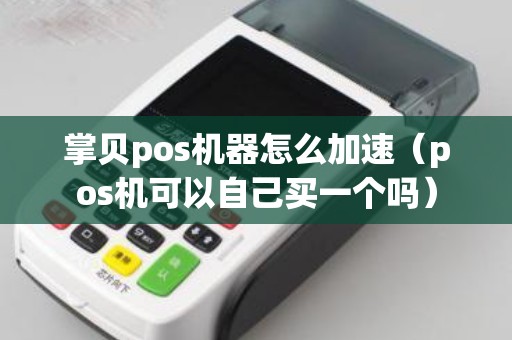 掌贝pos机器怎么加速（pos机可以自己买一个吗）