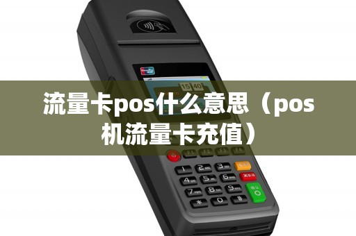流量卡pos什么意思（pos机流量卡充值）