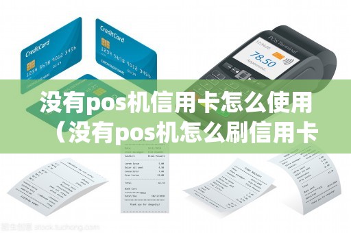 没有pos机信用卡怎么使用（没有pos机怎么刷信用卡）