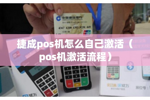 捷成pos机怎么自己激活（pos机激活流程）