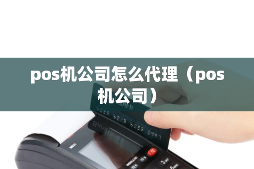 pos机公司怎么代理（pos机公司）
