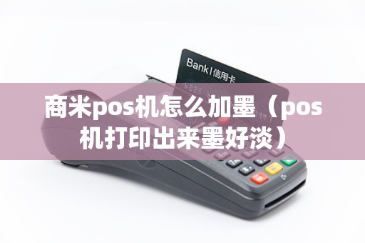 商米pos机怎么加墨（pos机打印出来墨好淡）