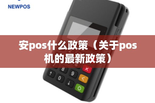 安pos什么政策（关于pos机的最新政策）
