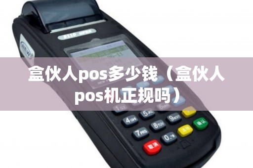 盒伙人pos多少钱（盒伙人pos机正规吗）