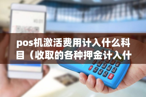 pos机激活费用计入什么科目（收取的各种押金计入什么科目）