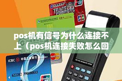 pos机有信号为什么连接不上（pos机连接失败怎么回事）